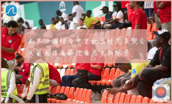 米罗沙梅特与申京杜兰特完美契合火箭或将高薪挖角尼克斯球员