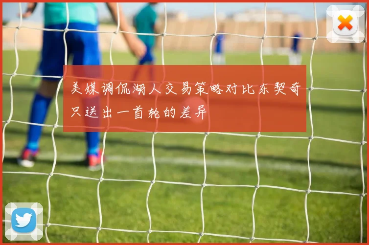 美媒调侃湖人交易策略对比东契奇只送出一首轮的差异