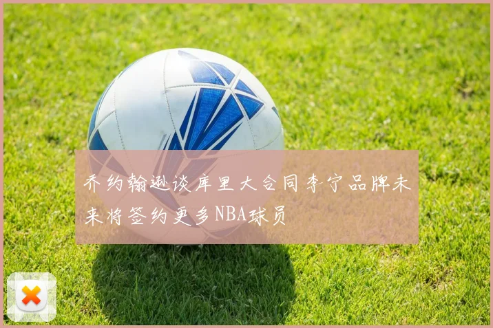 乔约翰逊谈库里大合同李宁品牌未来将签约更多NBA球员