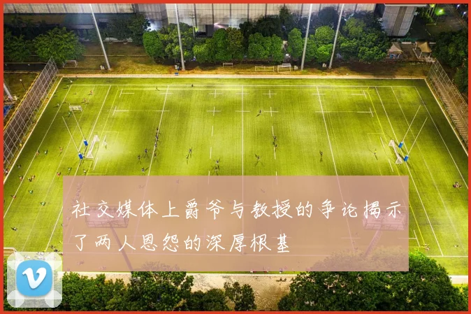 社交媒体上爵爷与教授的争论揭示了两人恩怨的深厚根基