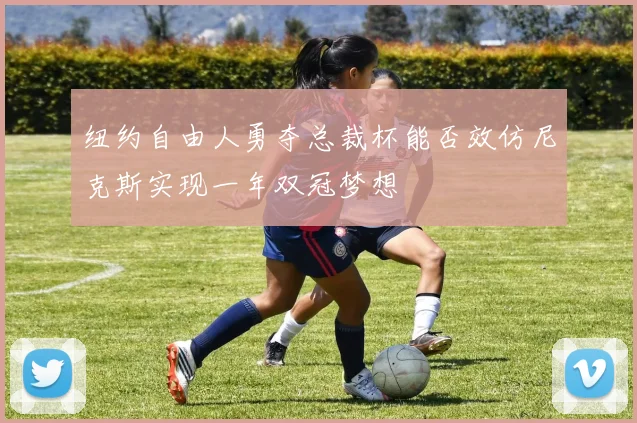 纽约自由人勇夺总裁杯能否效仿尼克斯实现一年双冠梦想